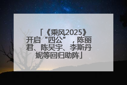 《乘风2025》开启“四公”，陈丽君、陈昊宇、李斯丹妮等回归助阵
