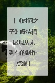 《时间之子》曝特辑 展现从无到有的制作点滴
