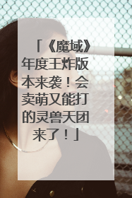 《魔域》年度王炸版本来袭！会卖萌又能打的灵兽天团来了！