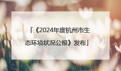 《2024年度杭州市生态环境状况公报》发布