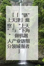 「“链”上天津」观察｜“上天”与“下海” 做机器人产业链细分领域强者
