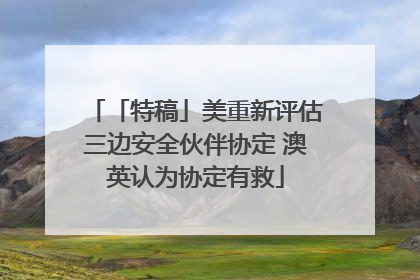 「特稿」美重新评估三边安全伙伴协定 澳英认为协定有救