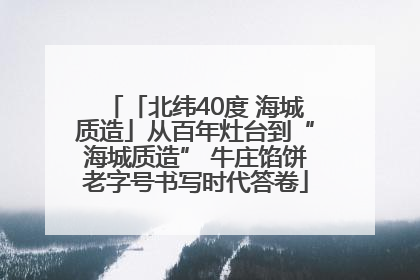 「北纬40度 海城质造」从百年灶台到“海城质造” 牛庄馅饼老字号书写时代答卷