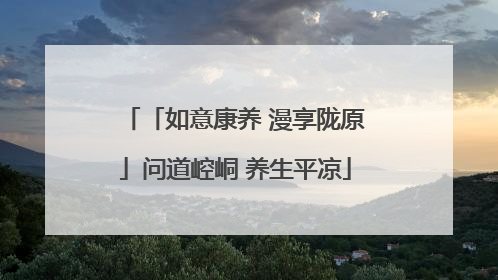 「如意康养 漫享陇原」问道崆峒 养生平凉