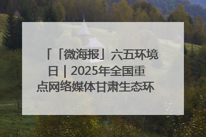 「微海报」六五环境日｜2025年全国重点网络媒体甘肃生态环保行走进凉州区