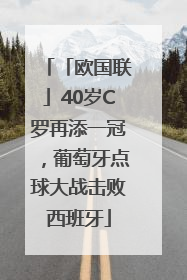 「欧国联」40岁C罗再添一冠，葡萄牙点球大战击败西班牙
