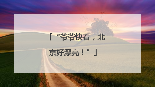 “爷爷快看，北京好漂亮！”