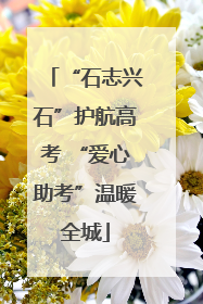 “石志兴石”护航高考 “爱心助考”温暖全城