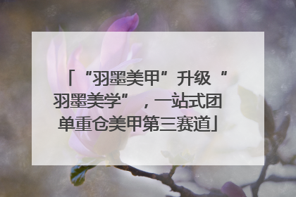 “羽墨美甲”升级“羽墨美学”，一站式团单重仓美甲第三赛道