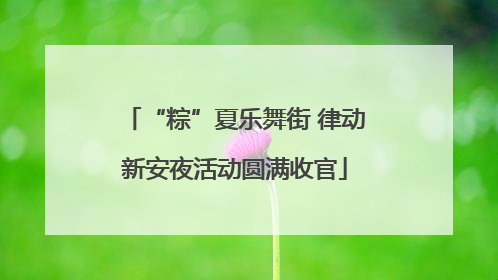 “粽”夏乐舞街 律动新安夜活动圆满收官