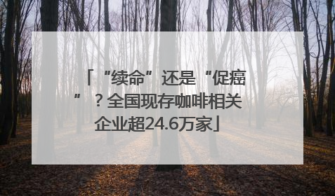 “续命”还是“促癌”？全国现存咖啡相关企业超24.6万家