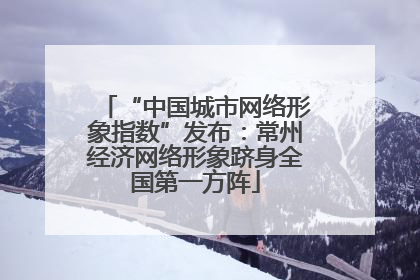 “中国城市网络形象指数”发布：常州经济网络形象跻身全国第一方阵