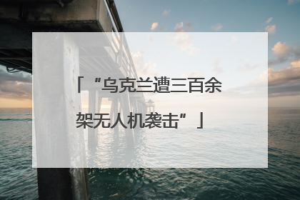 “乌克兰遭三百余架无人机袭击”