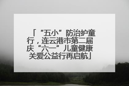 “五小”防治护童行，连云港市第二届庆“六一”儿童健康关爱公益行再启航