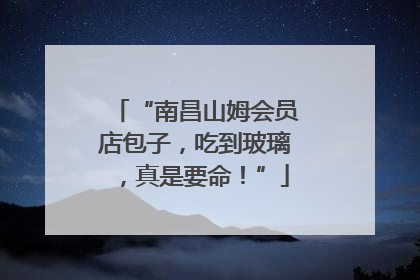 “南昌山姆会员店包子，吃到玻璃，真是要命！”