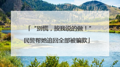 “别慌，按我说的做！”民警帮她追回全部被骗款
