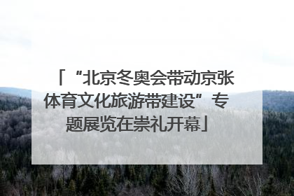 “北京冬奥会带动京张体育文化旅游带建设”专题展览在崇礼开幕