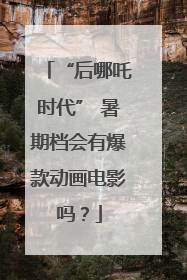 “后哪吒时代” 暑期档会有爆款动画电影吗？