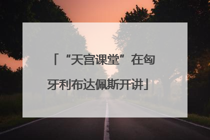 “天宫课堂”在匈牙利布达佩斯开讲