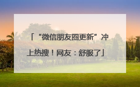 “微信朋友圈更新”冲上热搜！网友：舒服了