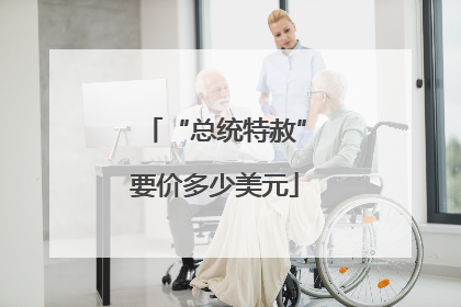 “总统特赦”要价多少美元