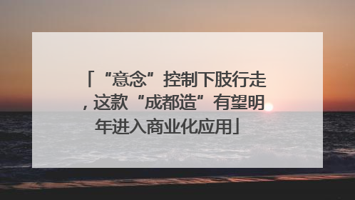 “意念”控制下肢行走，这款“成都造”有望明年进入商业化应用