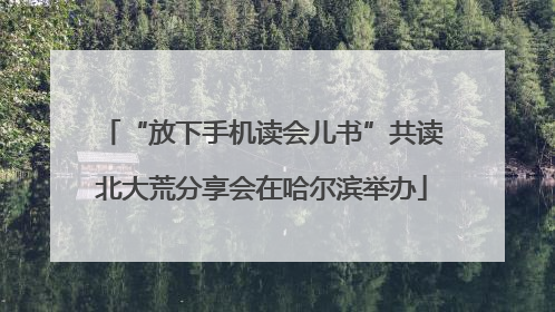 “放下手机读会儿书”共读北大荒分享会在哈尔滨举办