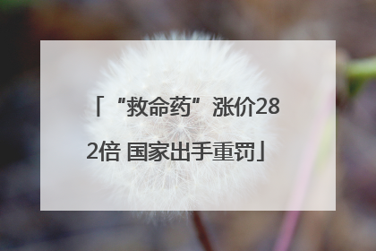 “救命药”涨价282倍 国家出手重罚