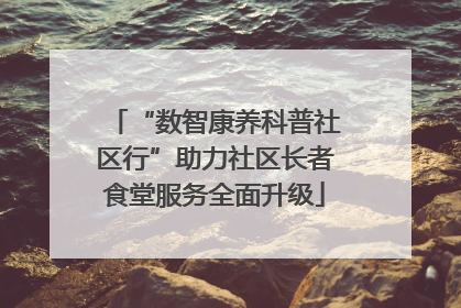 “数智康养科普社区行”助力社区长者食堂服务全面升级