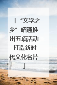 “文学之乡”昭通推出五项活动 打造新时代文化名片