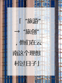 “旅游”→“旅创”，他们在云南这个理想村过日子