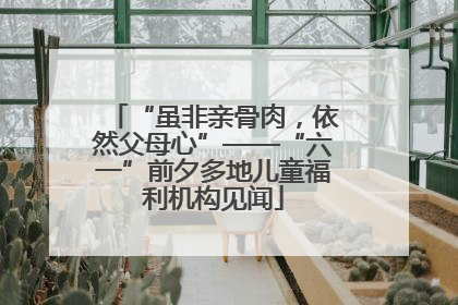 “虽非亲骨肉，依然父母心”——“六一”前夕多地儿童福利机构见闻