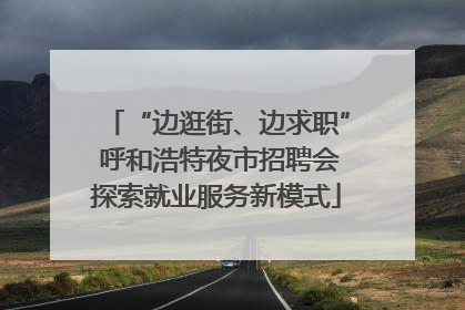 “边逛街、边求职” 呼和浩特夜市招聘会探索就业服务新模式