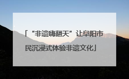 “非遗嗨翻天”让阜阳市民沉浸式体验非遗文化