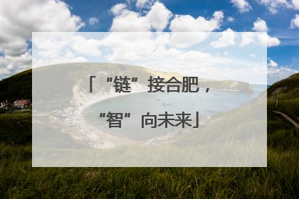 “链”接合肥，“智”向未来