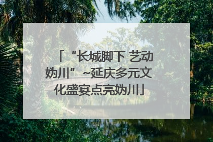 “长城脚下 艺动妫川”~延庆多元文化盛宴点亮妫川