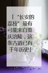 “长安的荔枝”最有可能来自重庆涪陵，这条古道已有千年历史