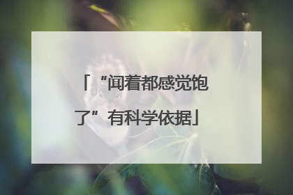 “闻着都感觉饱了”有科学依据