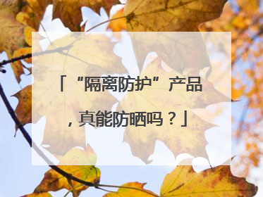 “隔离防护”产品，真能防晒吗？