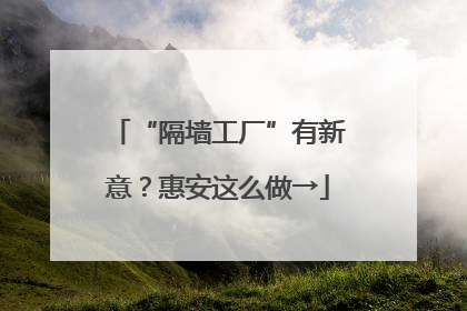 “隔墙工厂”有新意？惠安这么做→