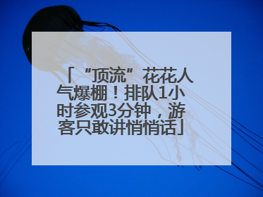 “顶流”花花人气爆棚！排队1小时参观3分钟，游客只敢讲悄悄话