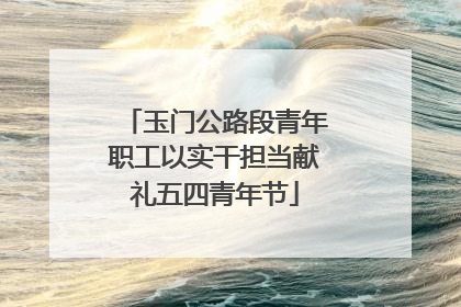 玉门公路段青年职工以实干担当献礼五四青年节