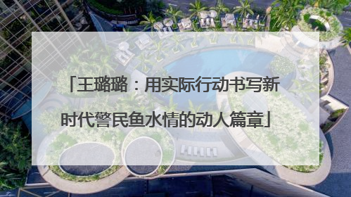 王璐璐：用实际行动书写新时代警民鱼水情的动人篇章