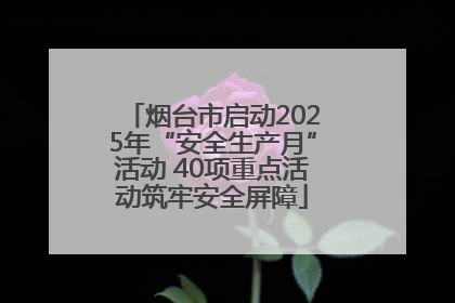 烟台市启动2025年“安全生产月”活动 40项重点活动筑牢安全屏障