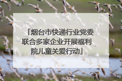 烟台市快递行业党委联合多家企业开展福利院儿童关爱行动