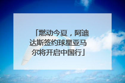 燃动今夏，阿迪达斯签约球星亚马尔将开启中国行