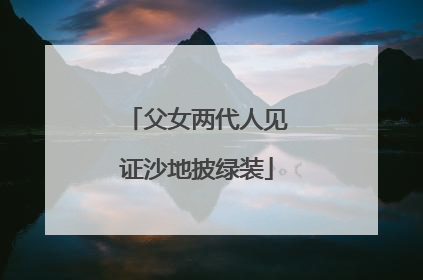 父女两代人见证沙地披绿装