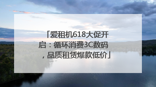 爱租机618大促开启：循环消费3C数码，品质租赁爆款低价