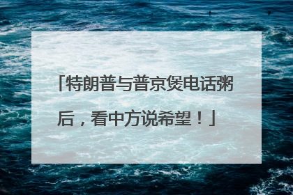 特朗普与普京煲电话粥后，看中方说希望！