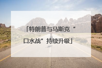 特朗普与马斯克“口水战”持续升级